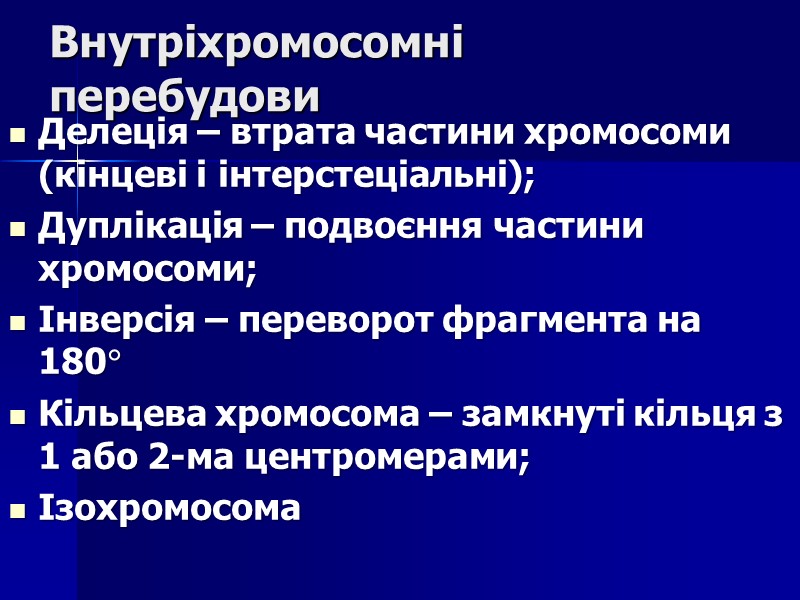 Внутріхромосомні перебудови Делеція – втрата частини хромосоми (кінцеві і інтерстеціальні); Дуплікація – подвоєння частини